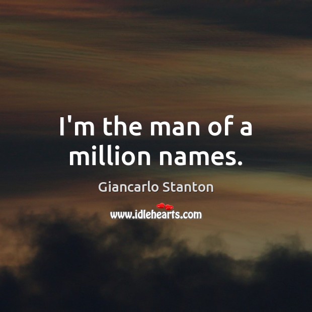 I’m the man of a million names. Giancarlo Stanton Picture Quote