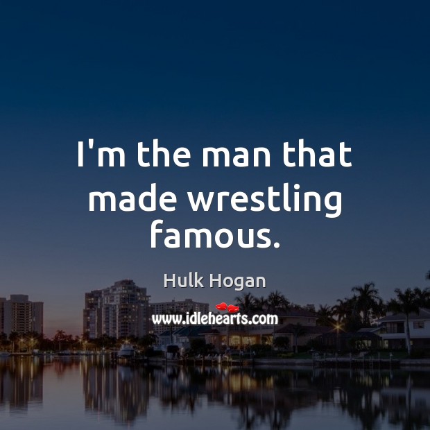 I’m the man that made wrestling famous. Hulk Hogan Picture Quote