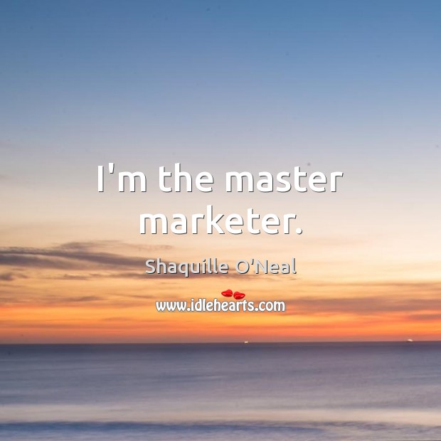 I’m the master marketer. Image