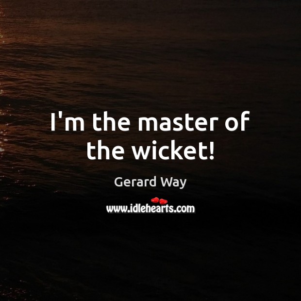 I’m the master of the wicket! Gerard Way Picture Quote