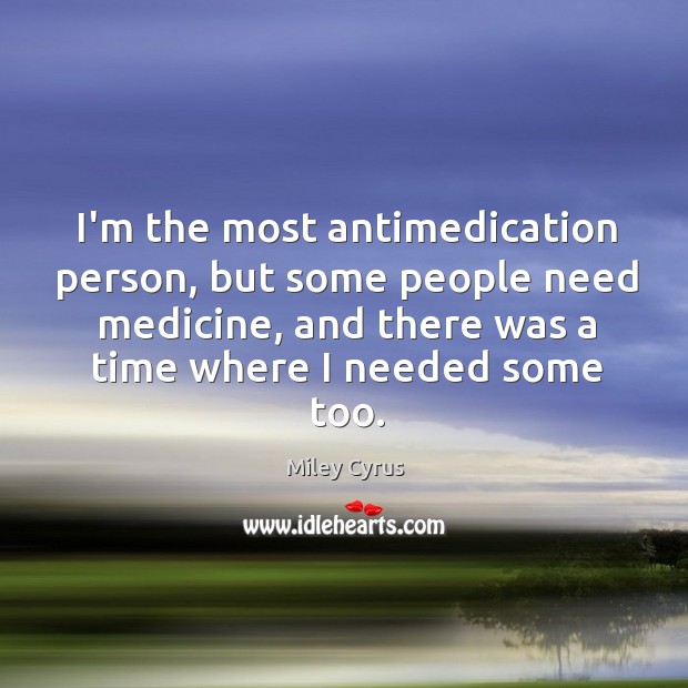 I’m the most antimedication person, but some people need medicine, and there Miley Cyrus Picture Quote