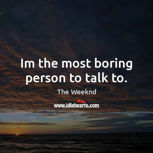 Im the most boring person to talk to. The Weeknd Picture Quote