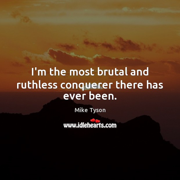 I’m the most brutal and ruthless conquerer there has ever been. Mike Tyson Picture Quote