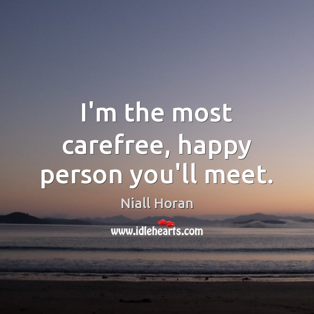 I’m the most carefree, happy person you’ll meet. Niall Horan Picture Quote