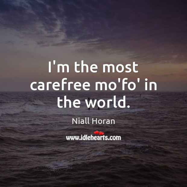 I’m the most carefree mo’fo’ in the world. Niall Horan Picture Quote