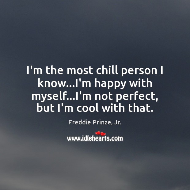 I’m the most chill person I know…I’m happy with myself…I’m Freddie Prinze, Jr. Picture Quote