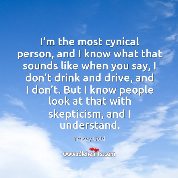 I’m the most cynical person, and I know what that sounds like when you say Tracey Gold Picture Quote