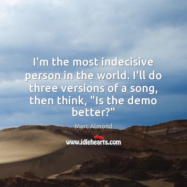 I’m the most indecisive person in the world. I’ll do three versions Marc Almond Picture Quote