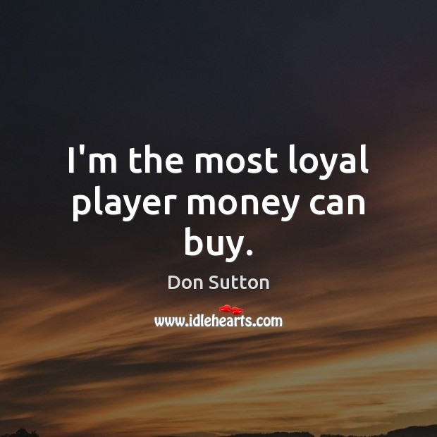 I’m the most loyal player money can buy. Don Sutton Picture Quote