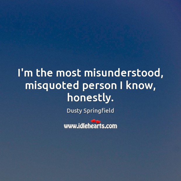 I’m the most misunderstood, misquoted person I know, honestly. Dusty Springfield Picture Quote