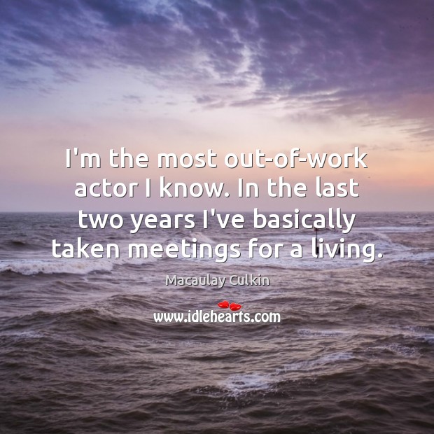 I’m the most out-of-work actor I know. In the last two years Macaulay Culkin Picture Quote