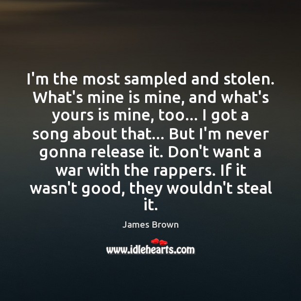 I’m the most sampled and stolen. What’s mine is mine, and what’s James Brown Picture Quote