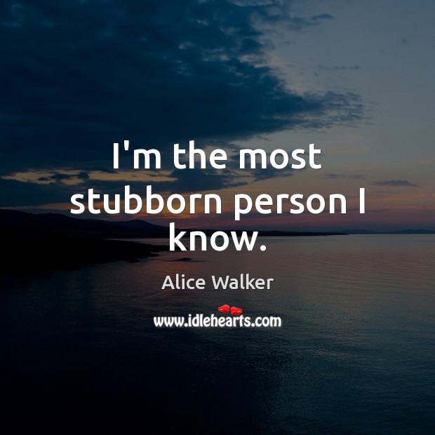 I’m the most stubborn person I know. Alice Walker Picture Quote