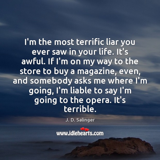I’m the most terrific liar you ever saw in your life. It’s J. D. Salinger Picture Quote