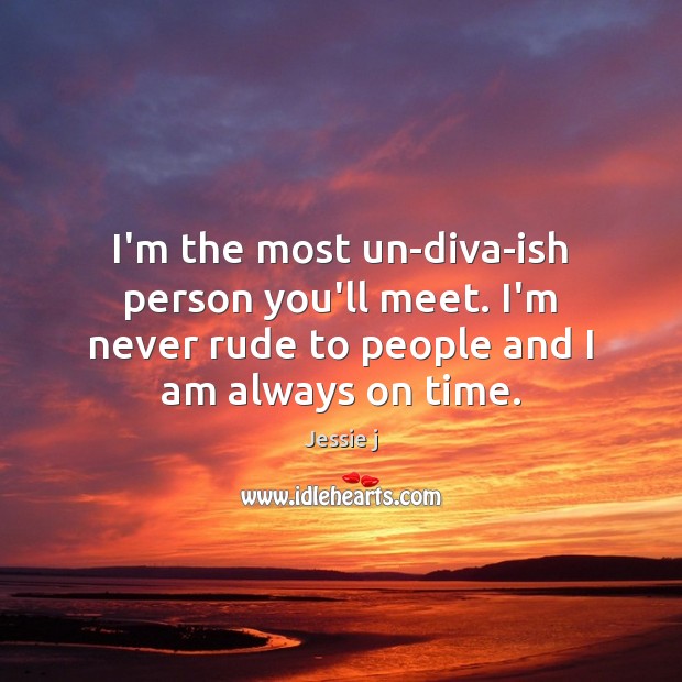 I’m the most un-diva-ish person you’ll meet. I’m never rude to people Jessie j Picture Quote