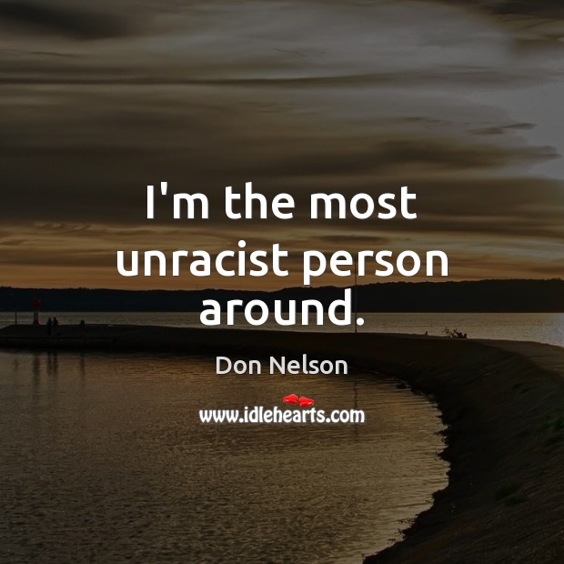 I’m the most unracist person around. Don Nelson Picture Quote