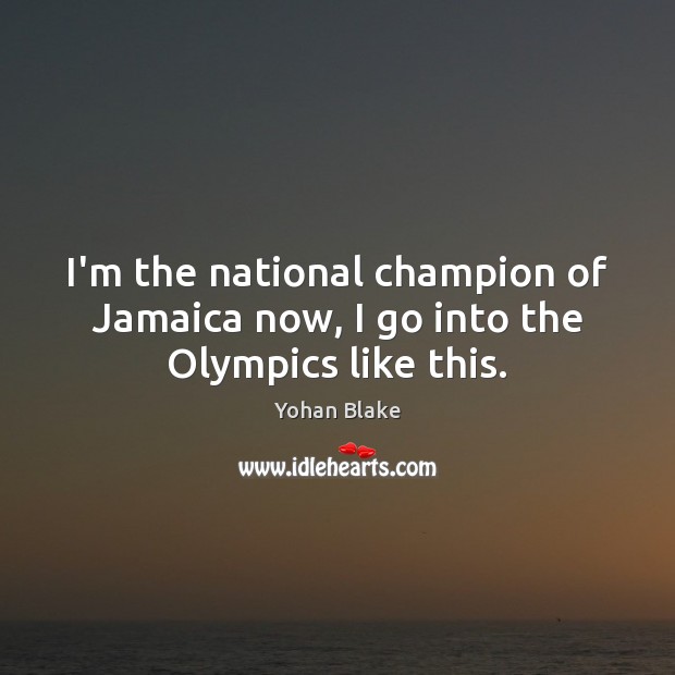 I’m the national champion of Jamaica now, I go into the Olympics like this. Yohan Blake Picture Quote