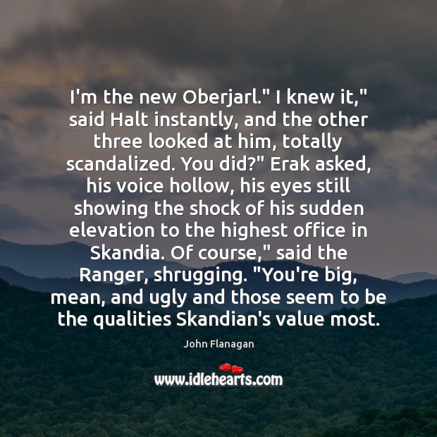 I’m the new Oberjarl.” I knew it,” said Halt instantly, and the John Flanagan Picture Quote