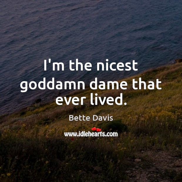 I’m the nicest Goddamn dame that ever lived. Bette Davis Picture Quote