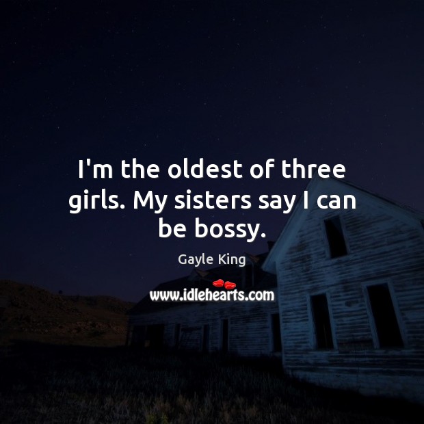 I’m the oldest of three girls. My sisters say I can be bossy. Gayle King Picture Quote