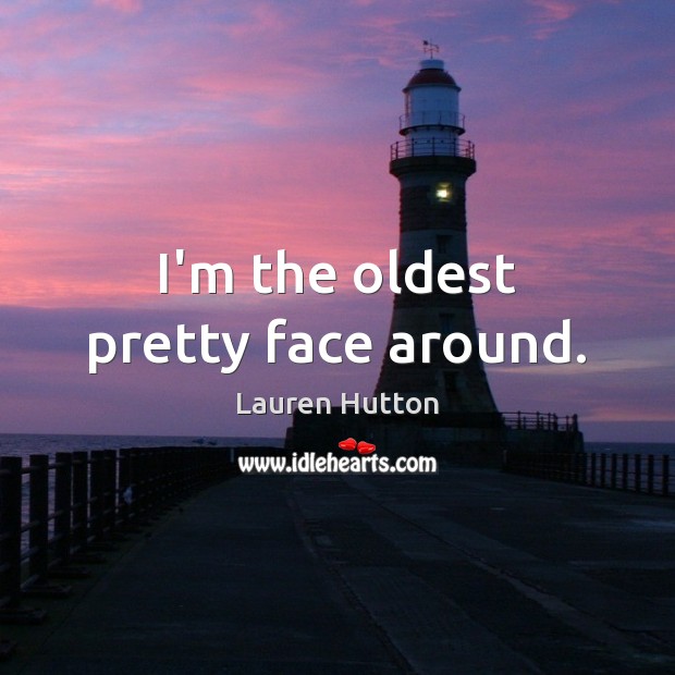 I’m the oldest pretty face around. Lauren Hutton Picture Quote