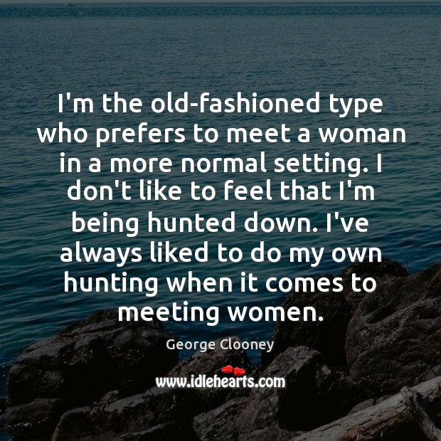 I’m the old-fashioned type who prefers to meet a woman in a George Clooney Picture Quote