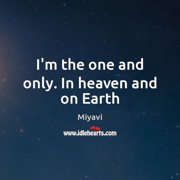 I’m the one and only. In heaven and on Earth Miyavi Picture Quote