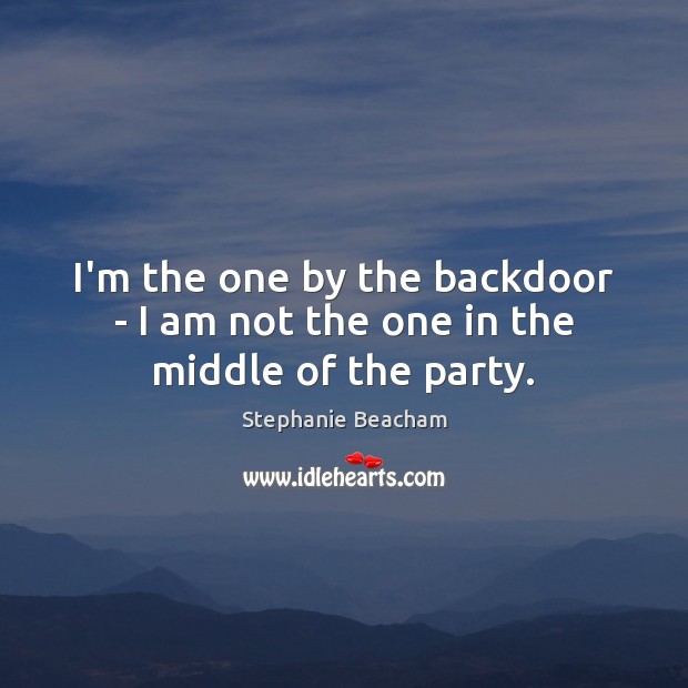 I’m the one by the backdoor – I am not the one in the middle of the party. Image