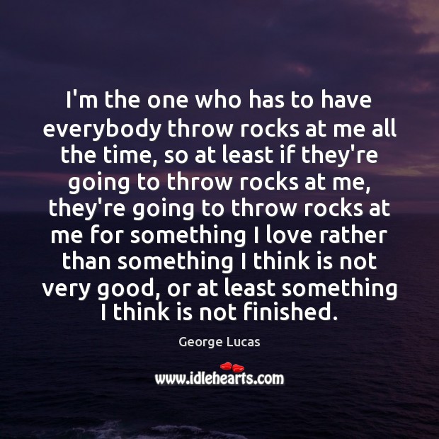 I’m the one who has to have everybody throw rocks at me George Lucas Picture Quote