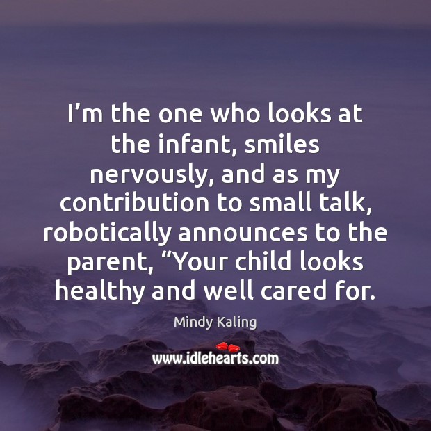 I’m the one who looks at the infant, smiles nervously, and Mindy Kaling Picture Quote