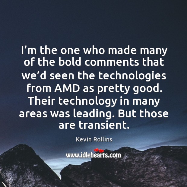 I’m the one who made many of the bold comments that we’d seen the technologies from amd as pretty good. Kevin Rollins Picture Quote