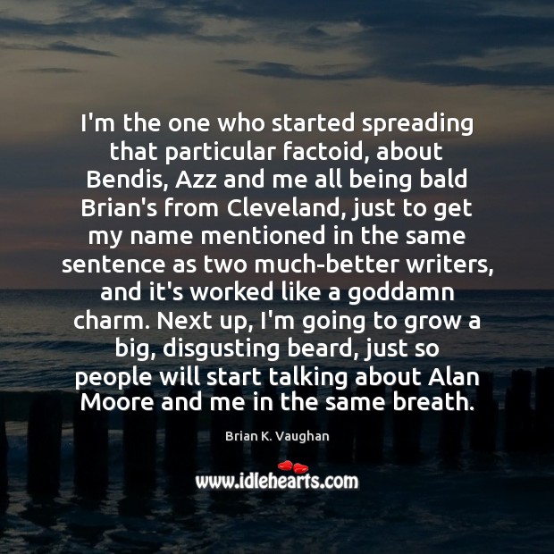 I’m the one who started spreading that particular factoid, about Bendis, Azz Brian K. Vaughan Picture Quote