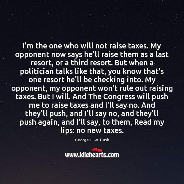I’m the one who will not raise taxes. My opponent now says George H. W. Bush Picture Quote
