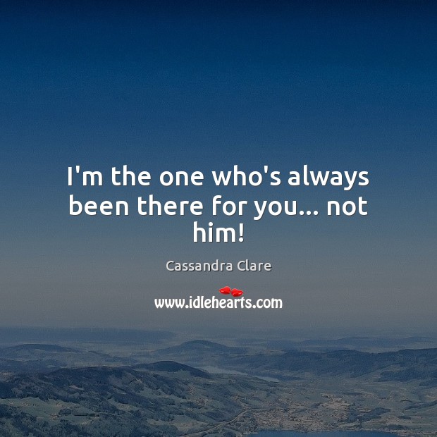 I’m the one who’s always been there for you… not him! Image