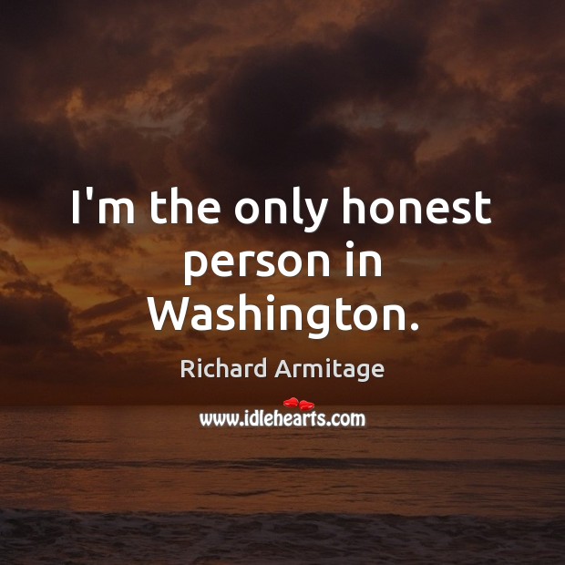 I’m the only honest person in Washington. Richard Armitage Picture Quote