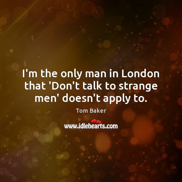 I’m the only man in London that ‘Don’t talk to strange men’ doesn’t apply to. Image