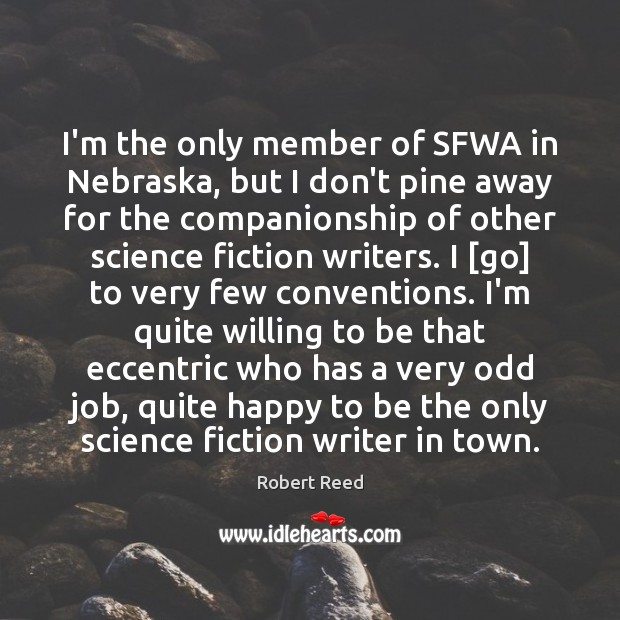 I’m the only member of SFWA in Nebraska, but I don’t pine Robert Reed Picture Quote