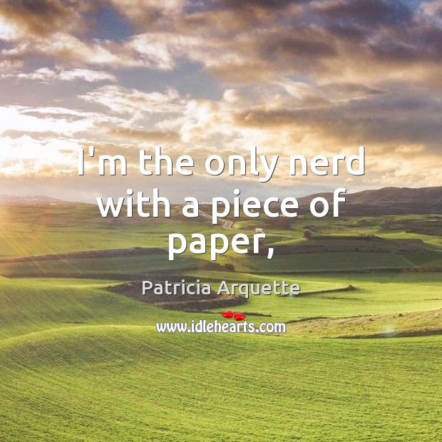 I’m the only nerd with a piece of paper, Patricia Arquette Picture Quote