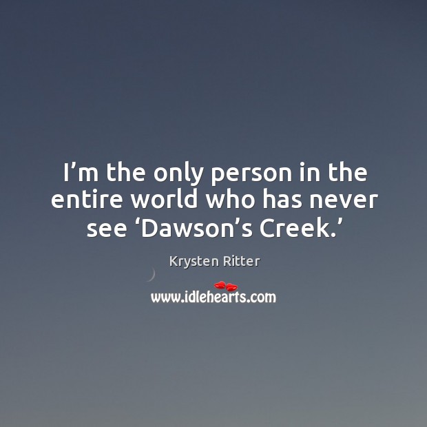I’m the only person in the entire world who has never see ‘dawson’s creek.’ Krysten Ritter Picture Quote