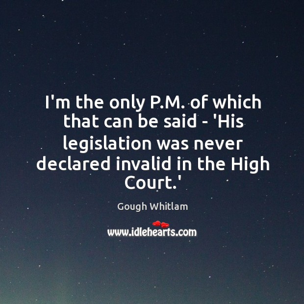 I’m the only P.M. of which that can be said – Gough Whitlam Picture Quote