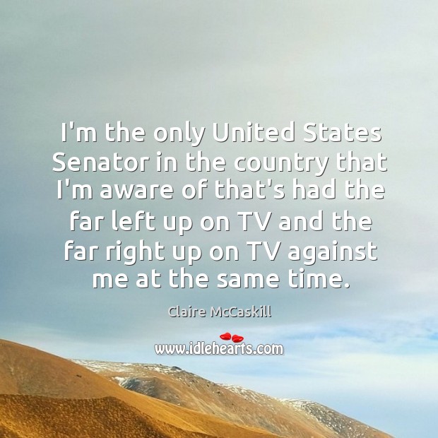 I’m the only United States Senator in the country that I’m aware Claire McCaskill Picture Quote