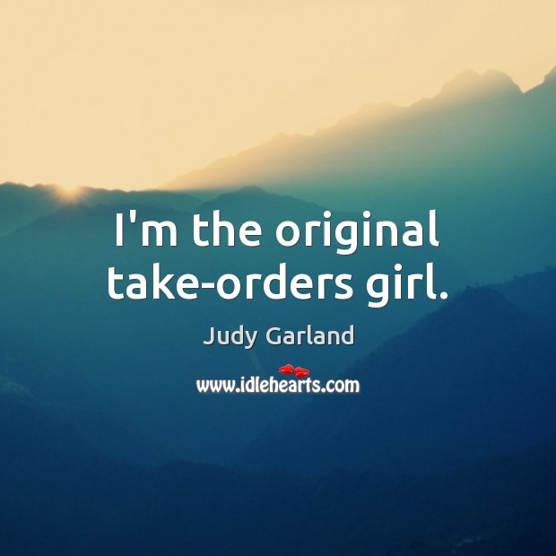 I’m the original take-orders girl. Judy Garland Picture Quote