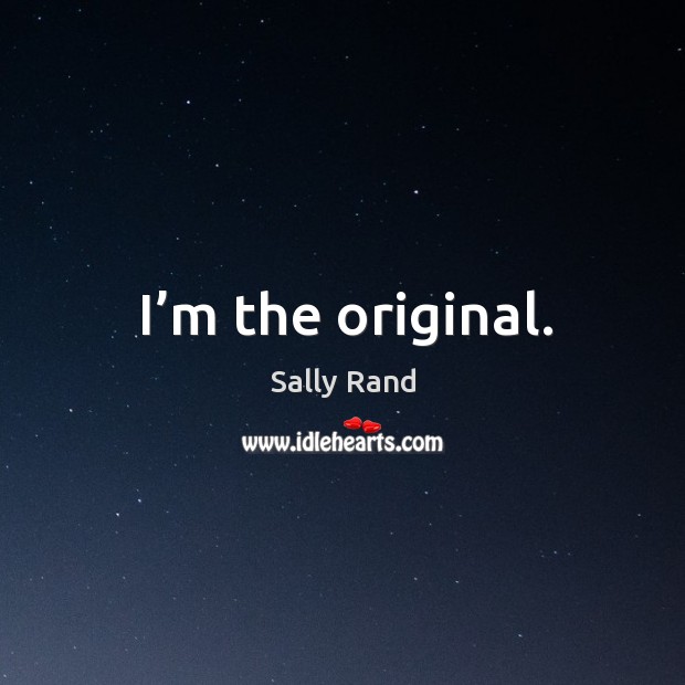 I’m the original. Sally Rand Picture Quote