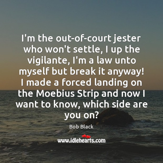 I’m the out-of-court jester who won’t settle, I up the vigilante, I’m Bob Black Picture Quote