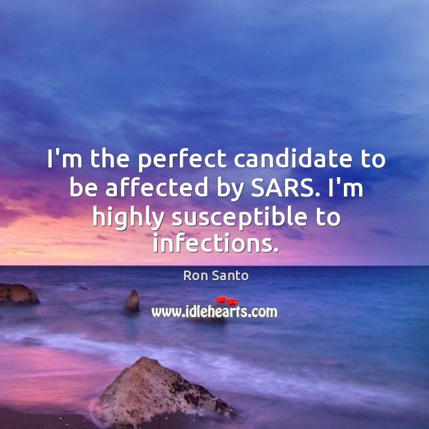 I’m the perfect candidate to be affected by SARS. I’m highly susceptible to infections. Ron Santo Picture Quote