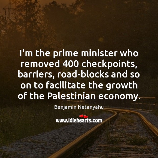 I’m the prime minister who removed 400 checkpoints, barriers, road-blocks and so on Image