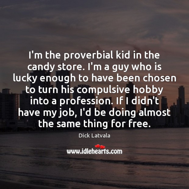 I’m the proverbial kid in the candy store. I’m a guy who Dick Latvala Picture Quote