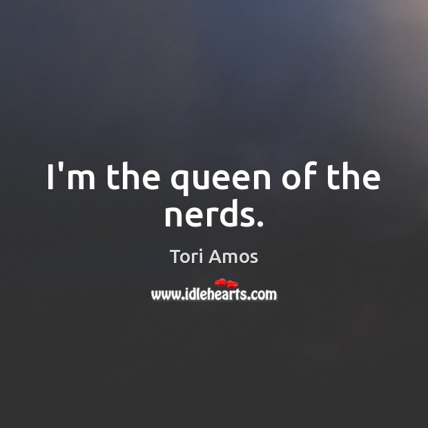 I’m the queen of the nerds. Tori Amos Picture Quote