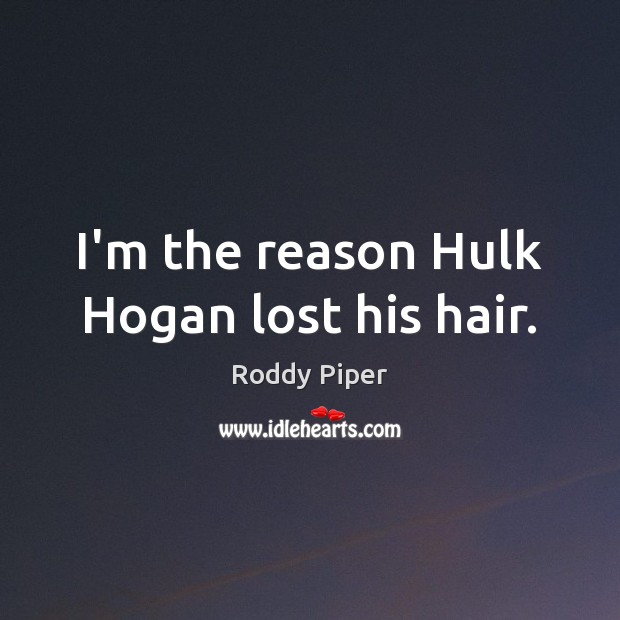 I’m the reason Hulk Hogan lost his hair. Roddy Piper Picture Quote