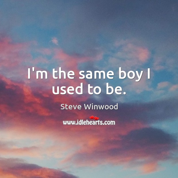 I’m the same boy I used to be. Steve Winwood Picture Quote